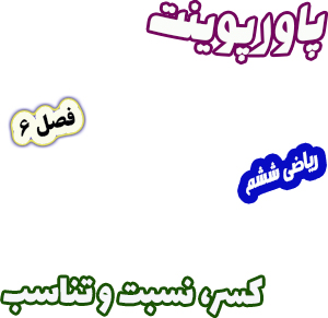 پاورپوینت ریاضی ششم فصل 6 کسر نسبت و تناسب